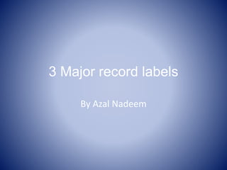 3 Major record labels
By Azal Nadeem
 