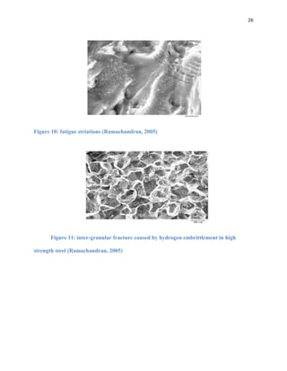 26

Figure 10: fatigue striations (Ramachandran, 2005)

Figure 11: inter-granular fracture caused by hydrogen embrittlement in high
strength steel (Ramachandran, 2005)

 