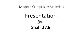Modern Composite Materials
Presentation
By
Shahid Ali
 