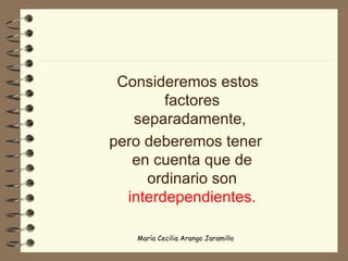 Consideremos estos factores separadamente,  pero deberemos tener en cuenta que de ordinario son  interdependientes. 