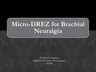 Micro-DREZ for Brachial
Neuralgia
Dr Deepak Agrawal
Additional Professor, Neurosurgery
AIIMS
 