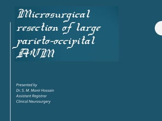 Microsurgical
resection of large
parieto-occipital
AVM
Presented by
Dr. S. M. Monir Hossain
Assistant Registrar
Clinical Neurosurgery
 