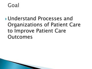  UnderstandProcesses and
Organizations of Patient Care
to Improve Patient Care
Outcomes
 