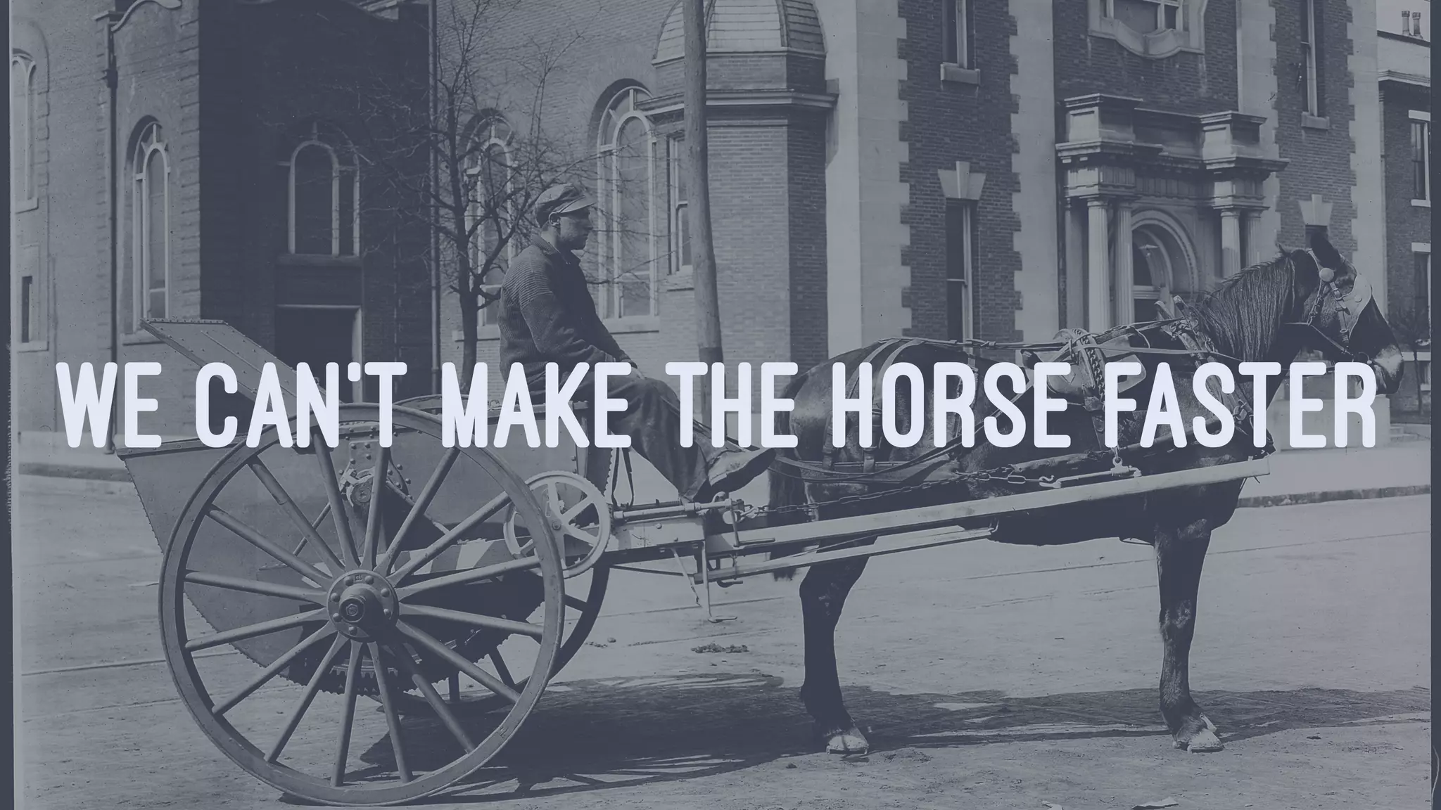 WE CAN'T MAKE THE HORSE FASTER
 