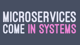 MICROSERVICES
COME IN SYSTEMS
 