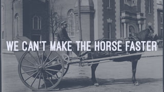WE CAN'T MAKE THE HORSE FASTER
 