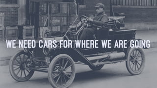 WE NEED CARS FOR WHERE WE ARE GOING
 