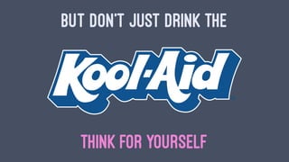 BUT DON'T JUST DRINK THE
THINK FOR YOURSELF
 