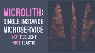 MICROLITH:
SINGLE INSTANCE
MICROSERVICE
-NOT RESILIENT
-NOT ELASTIC
 