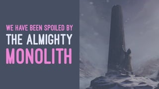 WE HAVE BEEN SPOILED BY
THE ALMIGHTY
MONOLITH
 