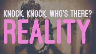 KNOCK, KNOCK. WHO’S THERE?
REALITY
 