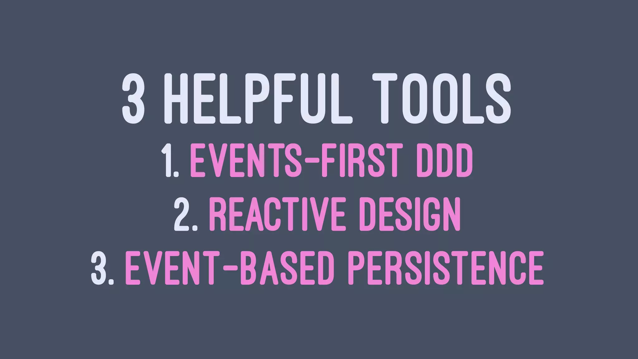 3 HELPFUL TOOLS
1. EVENTS-FIRST DDD
2. REACTIVE DESIGN
3. EVENT-BASED PERSISTENCE
 