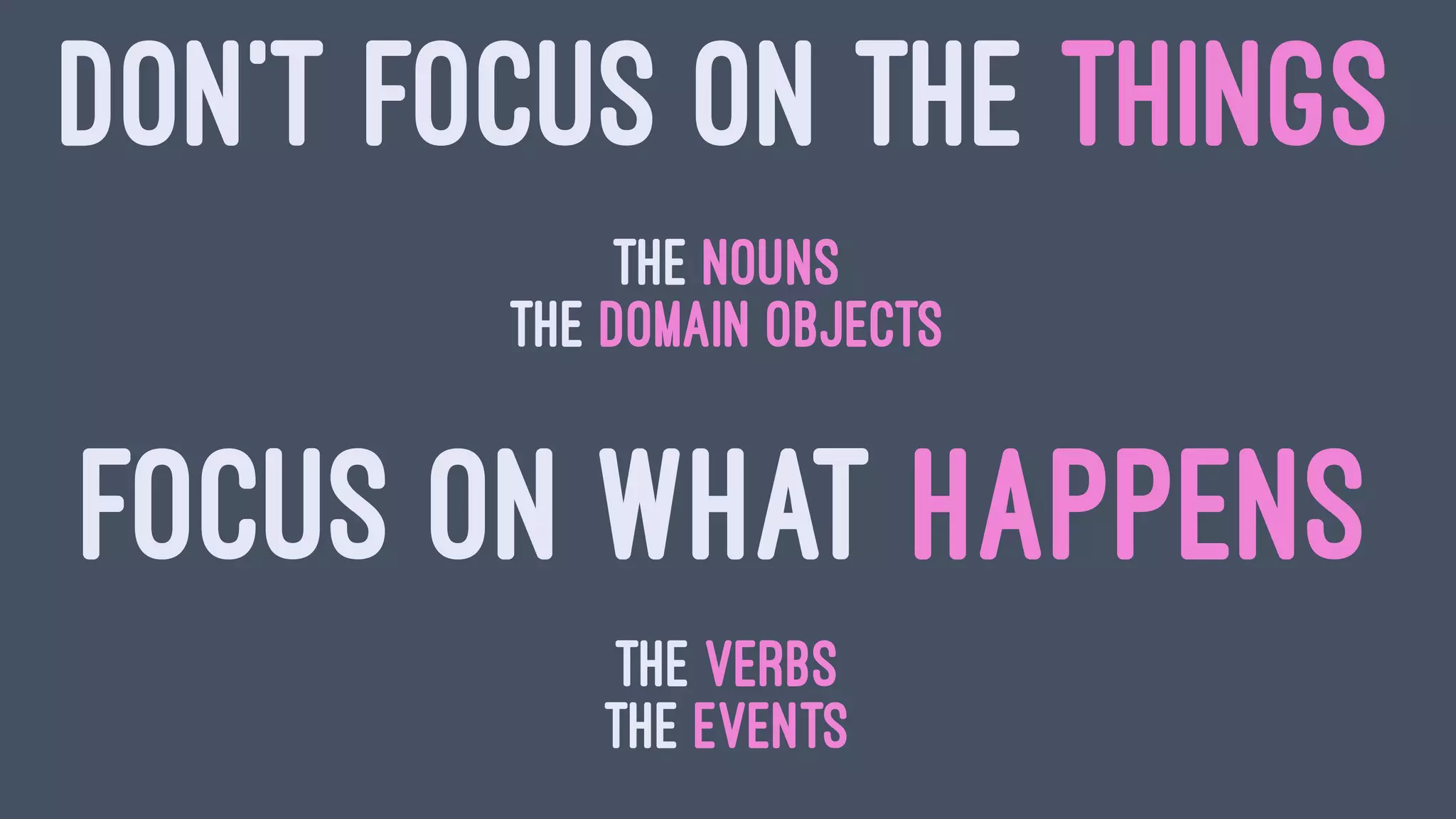 DON'T FOCUS ON THE THINGS
the nouns
the domain objects
FOCUS ON WHAT HAPPENS
the verbs
the events
 