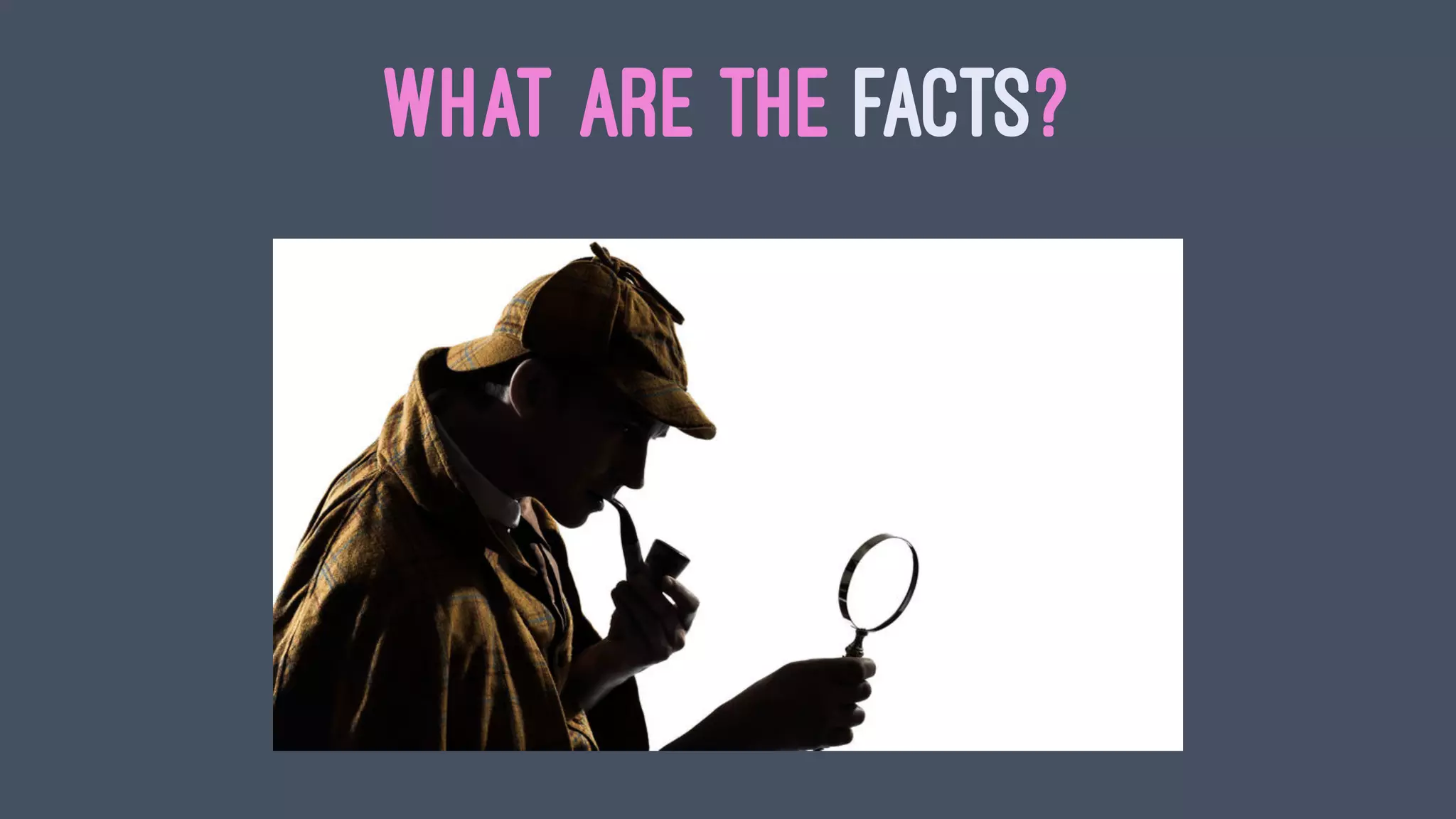 WHAT ARE THE FACTS?
 