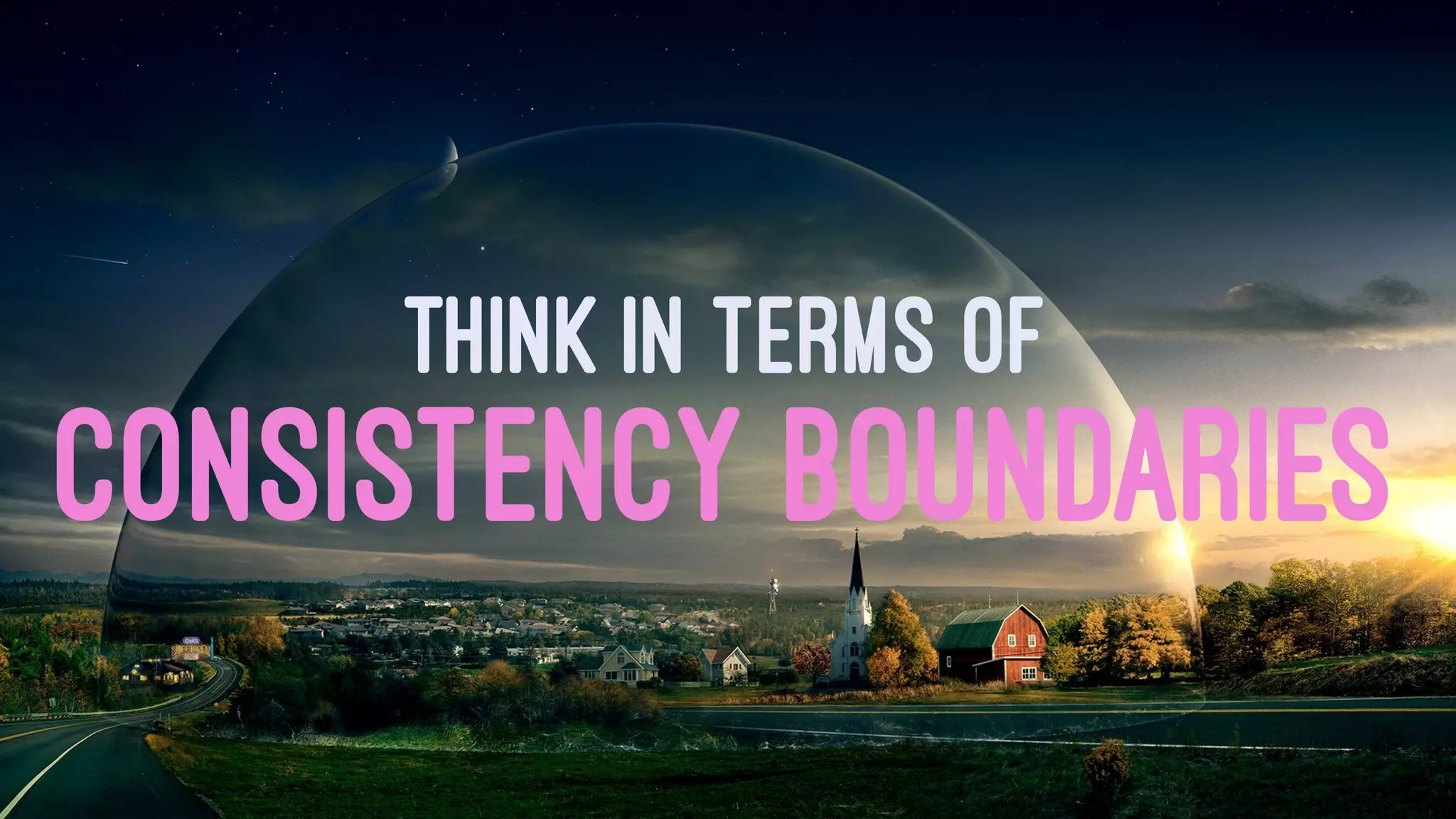THINK IN TERMS OF
CONSISTENCY BOUNDARIES
 