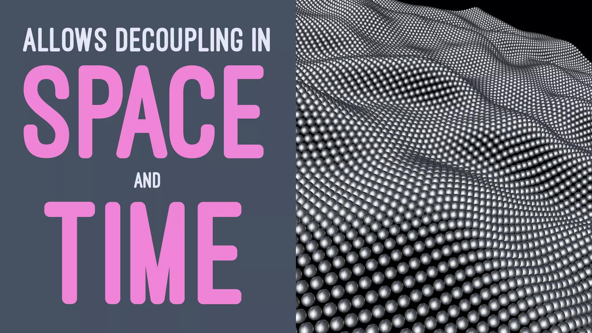 ALLOWS DECOUPLING IN
SPACEAND
TIME
 