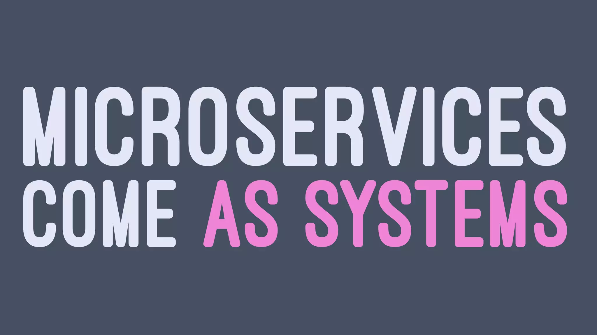 MICROSERVICES
COME AS SYSTEMS
 