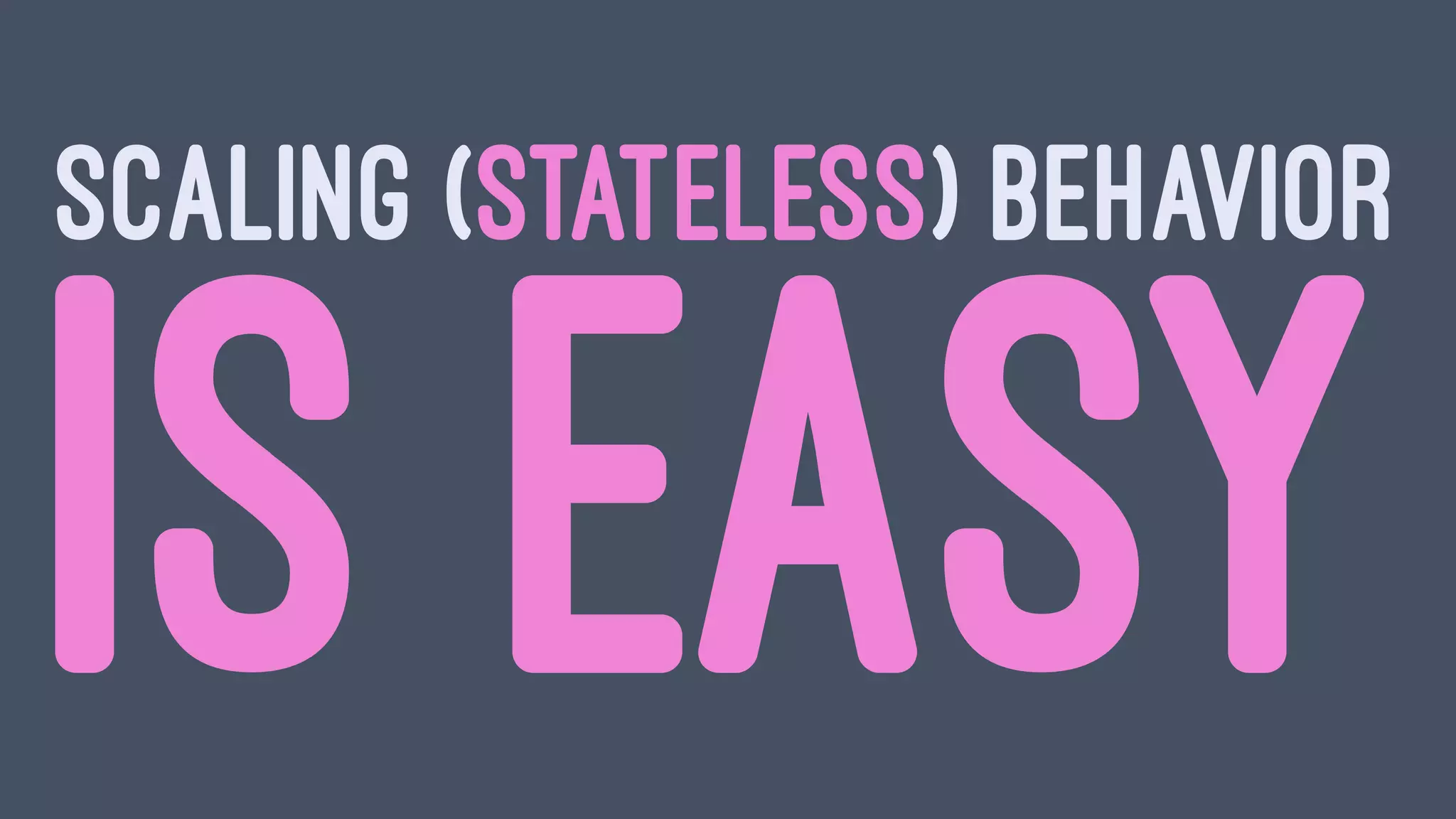 SCALING (STATELESS) BEHAVIOR
IS EASY
 