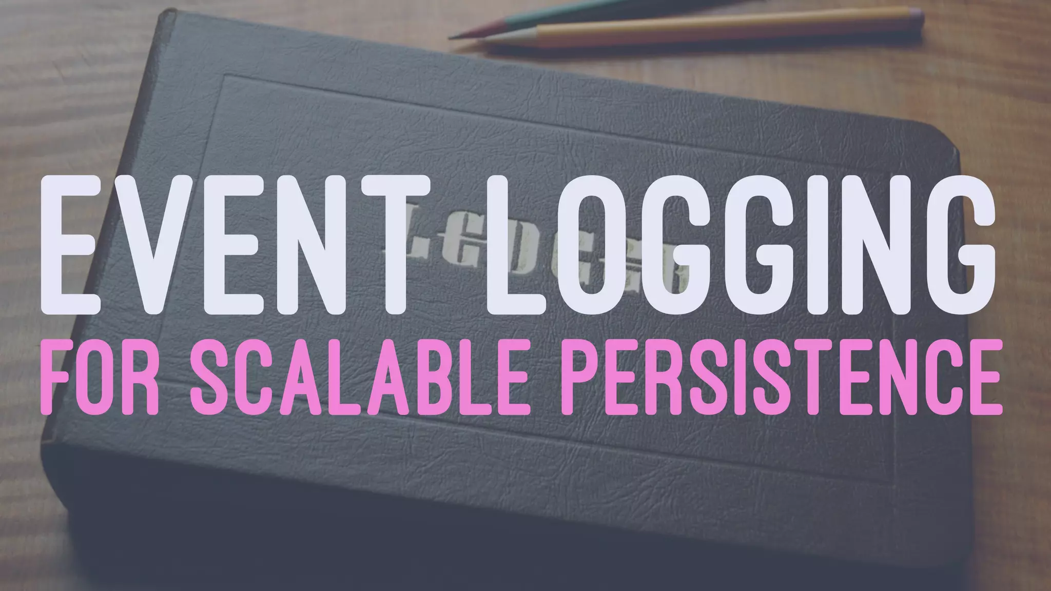 EVENT LOGGINGFOR SCALABLE PERSISTENCE
 