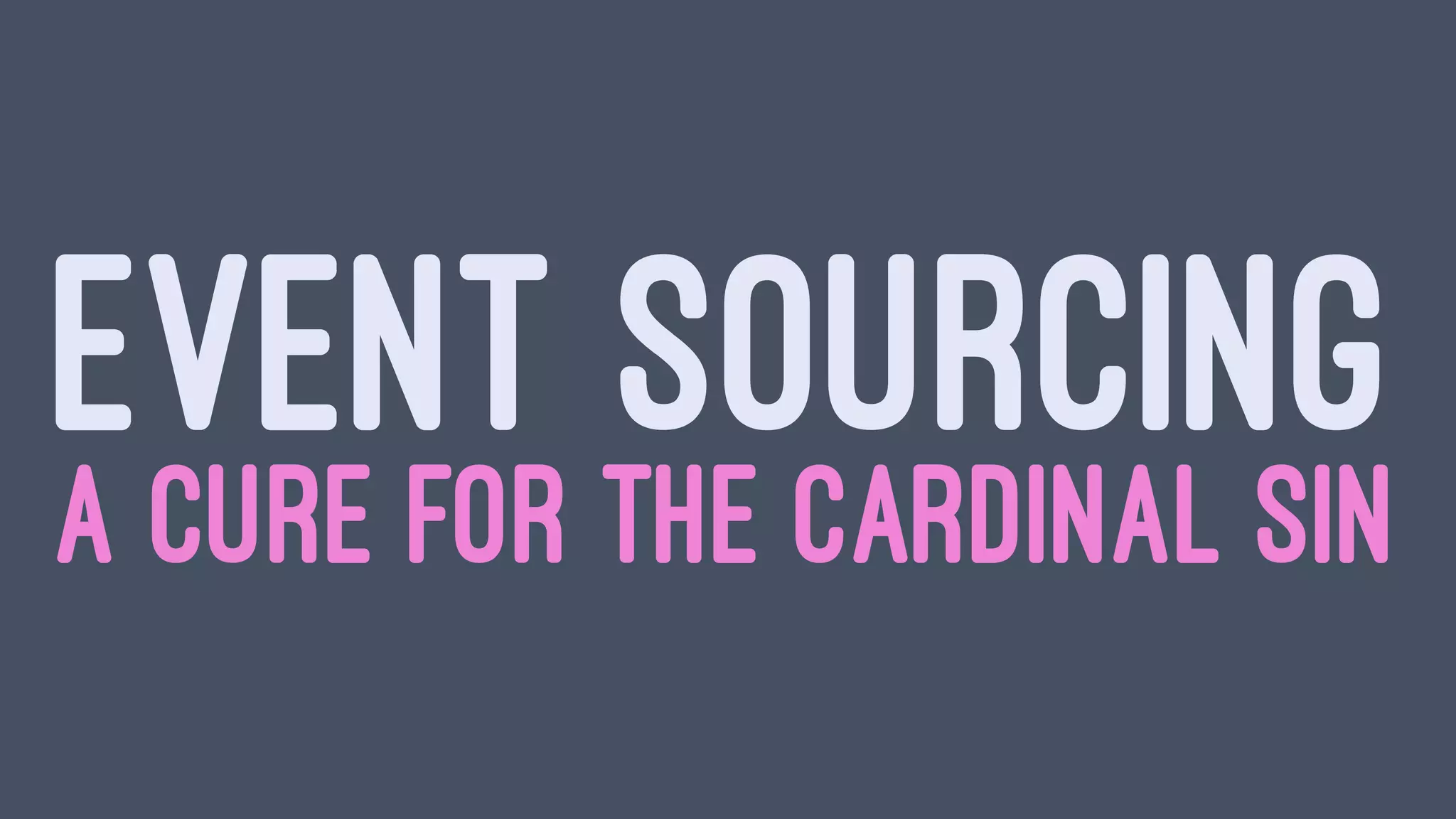 EVENT SOURCING
A CURE FOR THE CARDINAL SIN
 