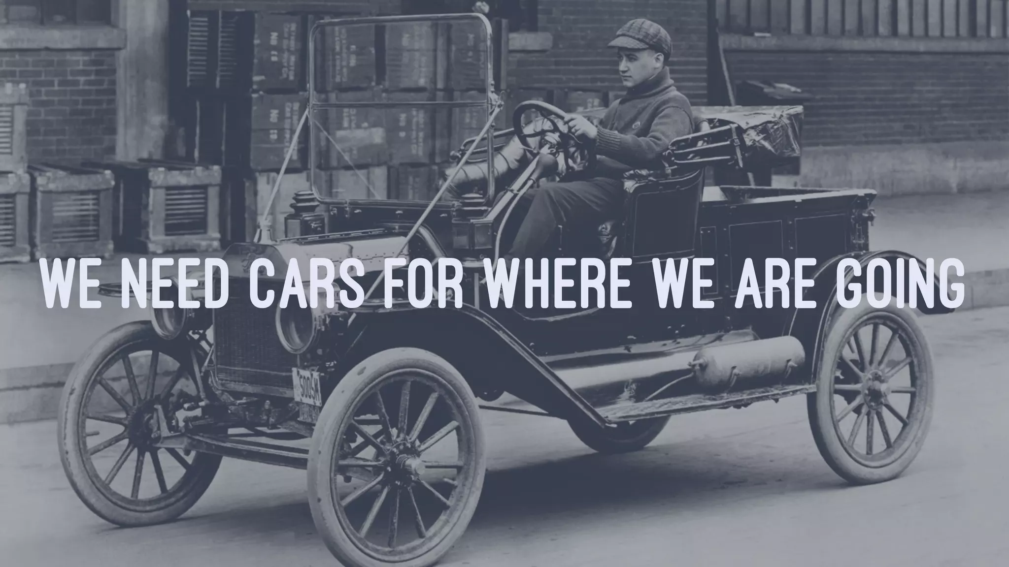 WE NEED CARS FOR WHERE WE ARE GOING
 