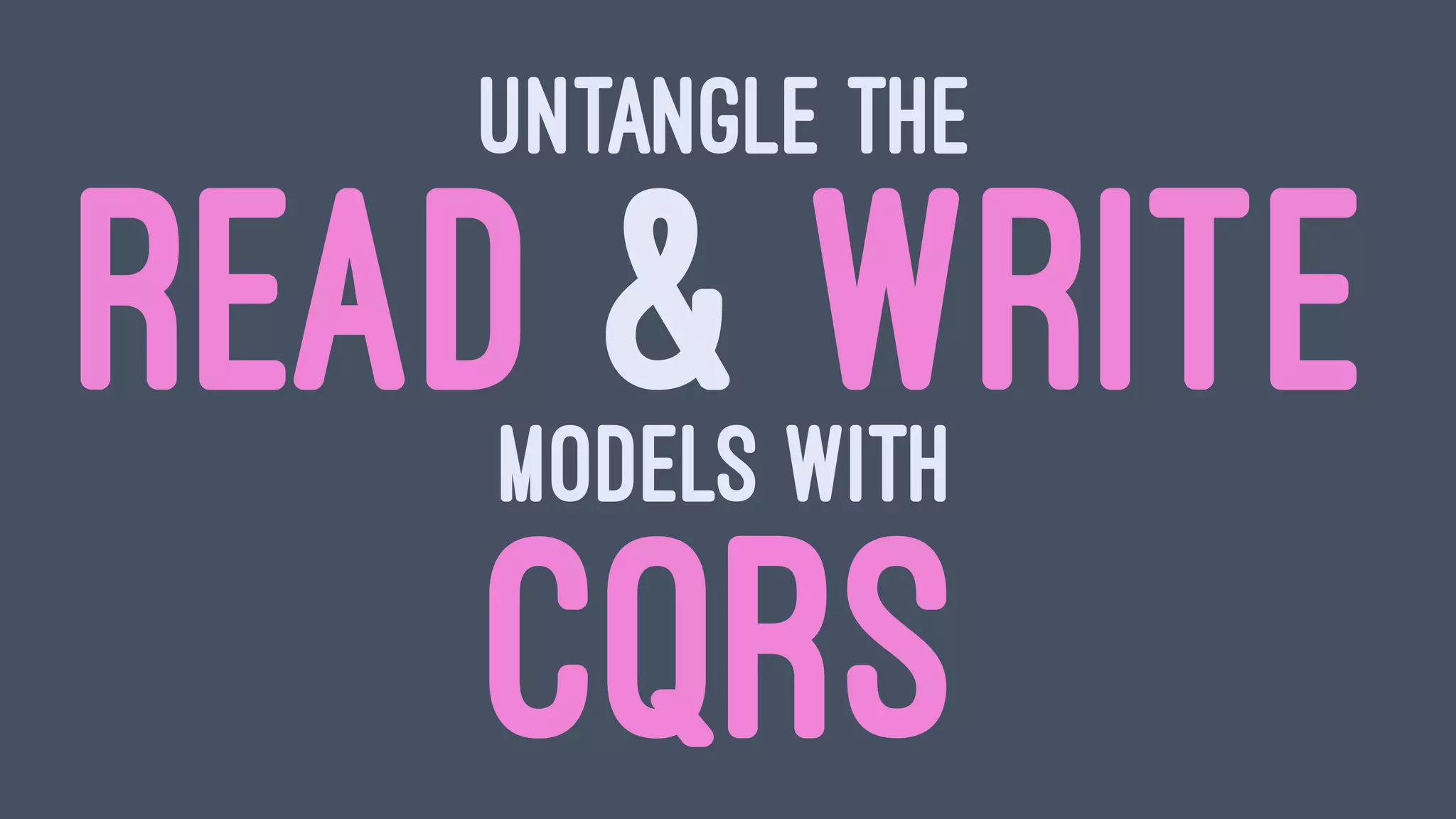 UNTANGLE THE
READ & WRITEMODELS WITH
CQRS
 