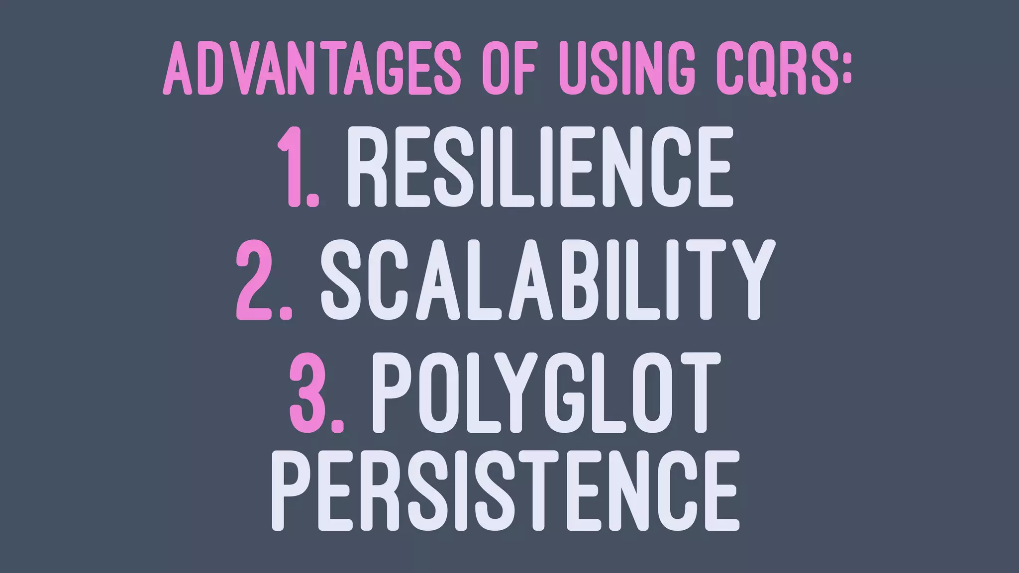 ADVANTAGES OF USING CQRS:
1. RESILIENCE
2. SCALABILITY
3. POLYGLOT
PERSISTENCE
 
