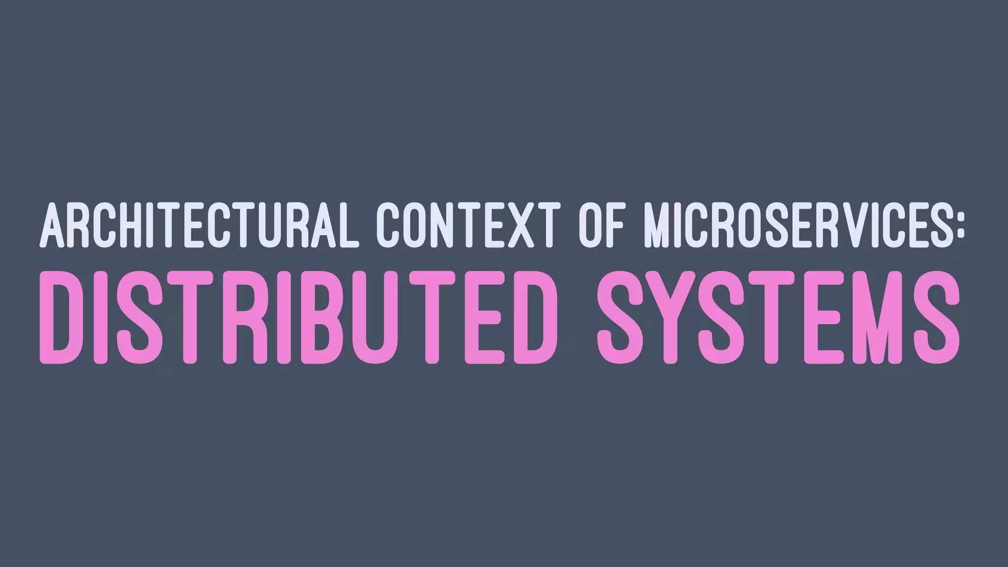 ARCHITECTURAL CONTEXT OF MICROSERVICES:
DISTRIBUTED SYSTEMS
 