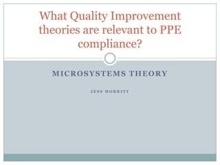 What Quality Improvement
theories are relevant to PPE
        compliance?

  MICROSYSTEMS THEORY

          JESS MORRITT
 