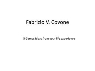 Fabrizio V. Covone 5 Games Ideas from your life experience 