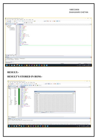 19BEC0858
SHAHUKARI CHETAN
RESULT:-
RESULT’S STORED IN ROM:-
 