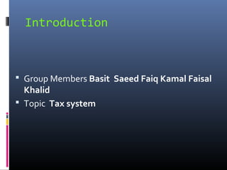 Introduction



 Group Members Basit Saeed Faiq Kamal Faisal
  Khalid
 Topic Tax system
 