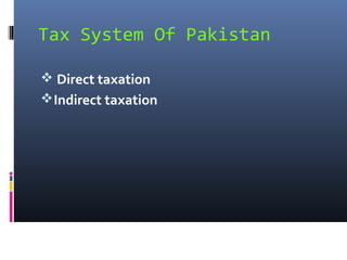 Tax System Of Pakistan

 Direct taxation
 Indirect taxation
 