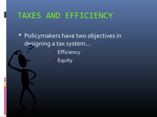 TAXES AND EFFICIENCY

 Policymakers have two objectives in
  designing a tax system...
              Efficiency
              Equity
 