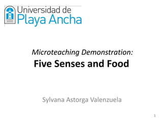  MicroteachingDemonstration:FiveSenses and Food Sylvana Astorga Valenzuela 1 