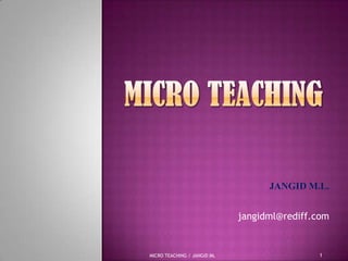 •JANGID   M.L.


                             jangidml@rediff.com


MICRO TEACHING / JANGID ML                     1
 