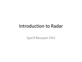 Introduction to Radar
Syarif Rousyan Fikri

 