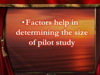 •Factors help in 
determining the size 
of pilot study 
 