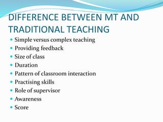 DIFFERENCE BETWEEN MT AND 
TRADITIONAL TEACHING 
 Simple versus complex teaching 
 Providing feedback 
 Size of class 
...