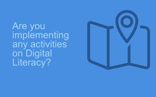 Are you
implementing
any activities
on Digital
Literacy?
 