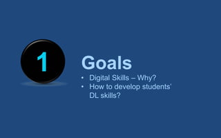 1 Goals
• Digital Skills – Why?
• How to develop students’
DL skills?
 