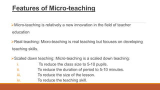 Features of Micro-teaching
Micro-teaching is relatively a new innovation in the field of teacher
education
Real teaching...
