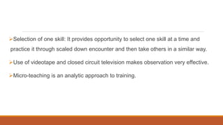 Selection of one skill: It provides opportunity to select one skill at a time and
practice it through scaled down encount...