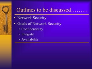 Outlines to be discussed………
• Network Security
• Goals of Network Security
• Confidentiality
• Integrity
• Availability
 