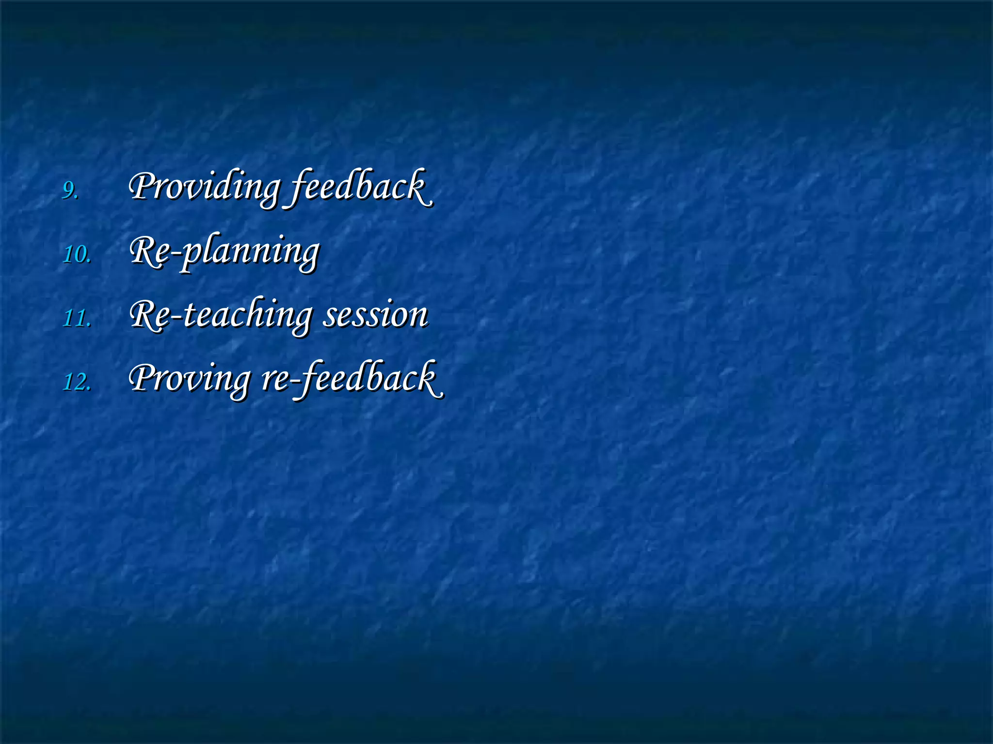 9.9. Providing feedbackProviding feedback
10.10. Re-planningRe-planning
11.11. Re-teaching sessionRe-teaching session
12.12. Proving re-feedbackProving re-feedback
 