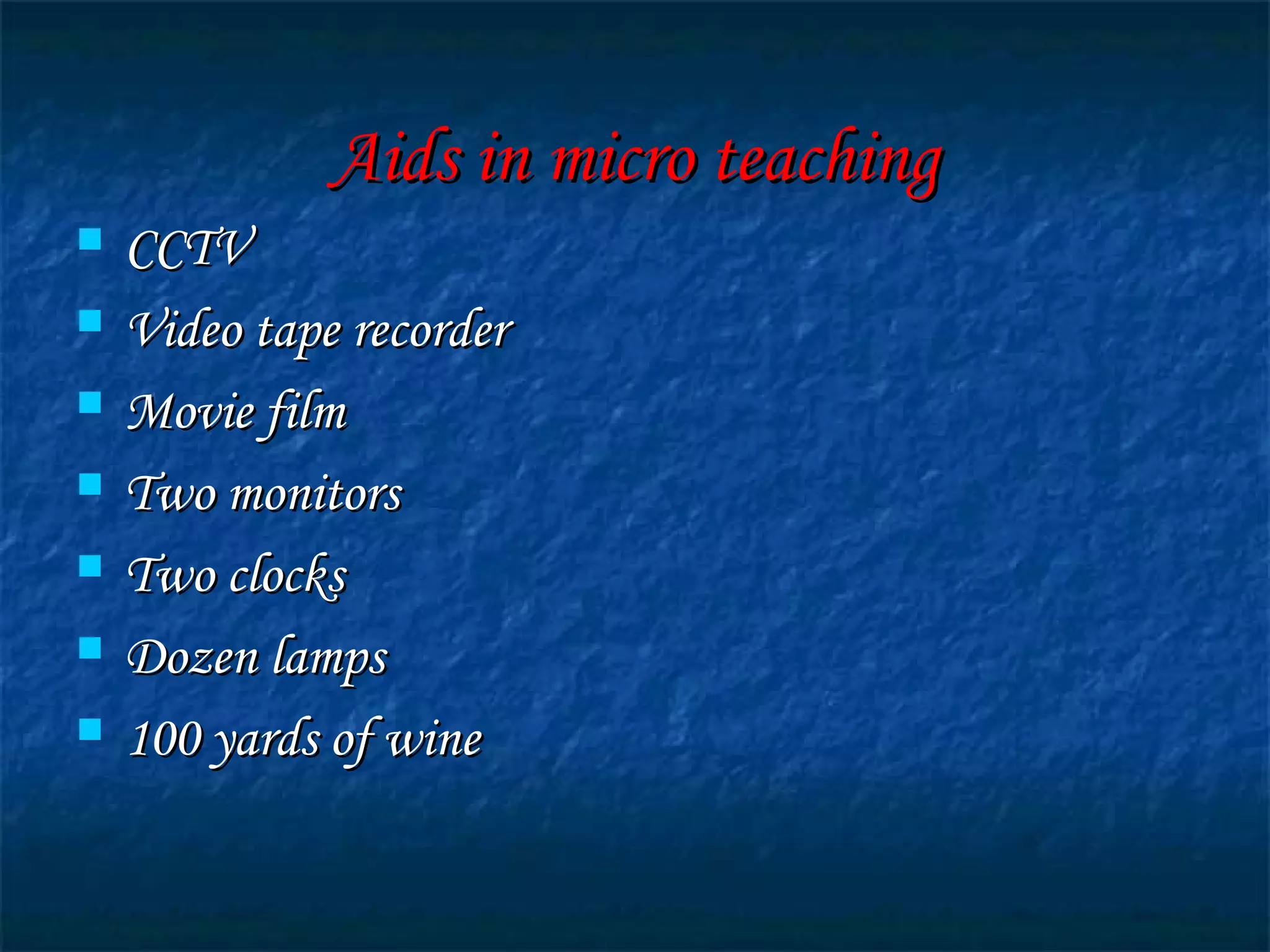 Aids in micro teachingAids in micro teaching
 CCTVCCTV
 Video tape recorderVideo tape recorder
 Movie filmMovie film
 Two monitorsTwo monitors
 Two clocksTwo clocks
 Dozen lampsDozen lamps
 100 yards of wine100 yards of wine
 