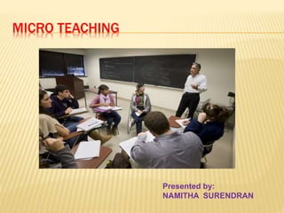 MICRO TEACHING
Presented by:
NAMITHA SURENDRAN
 