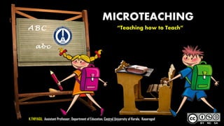 MICROTEACHING
“Teaching how to Teach”
K.THIYAGU, Assistant Professor, Department of Education, Central University of Kerala, KasaragodThiyagusuriya 1
 