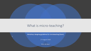 What is micro-teaching?
Workshop: designing guidelines for microteaching (Zoom)
27 August 2020
Wim de Boer
 