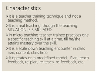 Characteristics
It allows for increased control of practice by providing feedback to the
teacher trainee.
It is not a su...